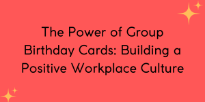 The Power of Group Birthday Cards: Building a Positive Workplace Culture