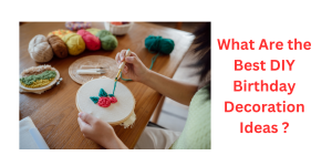 What Are the Best DIY Birthday Decoration Ideas ?