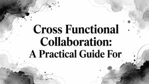 Cross Functional Collaboration: A Practical Guide For
