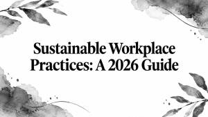 Sustainable Workplace Practices: A 2026 Guide